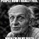 Last words | I'M NOT WAITING UNTIL IT'S TOO LATE TO TELL PEOPLE HOW I REALLY FEEL. WHEN I'M ON MY DEATH BED, I MAY BE TOO WEAK TO RAISE MY MIDDLE FINGER. | image tagged in old man | made w/ Imgflip meme maker