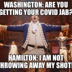 Hamilton | WASHINGTON: ARE YOU GETTING YOUR COVID JAB? HAMILTON: I AM NOT THROWING AWAY MY SHOT!! | image tagged in hamilton | made w/ Imgflip meme maker
