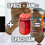Space Jam | SPACE + JAM =; =; +; SPACE JAM | image tagged in finnaly | made w/ Imgflip meme maker