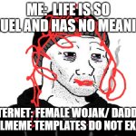 the misery is real | ME:  LIFE IS SO CRUEL AND HAS NO MEANING; INTERNET: FEMALE WOJAK/ DADDYS GIRLMEME TEMPLATES DO NOT EXIST | image tagged in doomer wojak | made w/ Imgflip meme maker