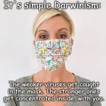 Darwinism | It's simple Darwinism:; The weaker viruses get caught in the mask. The stronger ones get concentrated inside, with you. | image tagged in cloth face mask,virus | made w/ Imgflip meme maker
