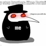 i diagnose you with plague doctor | My step brother: likes Fortnite; me | image tagged in i diagnose you with plague doctor | made w/ Imgflip meme maker
