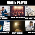 What my friends think I do | VIOLIN PLAYER; WHAT MY FRIENDS THINK I DO; WHAT SOCIETY THINKS I DO; WHAT MY PARENTS THINK I DO; WHAT I REALLY DO; WHAT MY FANS THINK I DO; WHAT I THINK I DO | image tagged in what my friends think i do | made w/ Imgflip meme maker