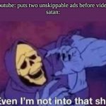 see | youtube: puts two unskippable ads before video:
satan: | image tagged in even i'm not into that shit,satan,memes,funny | made w/ Imgflip meme maker