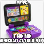 my pc | MY PC; IT CAN RUN MINECRAFT AT 1 BILION FPS | image tagged in my first computer | made w/ Imgflip meme maker