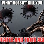 What doesn't kill you mutates and tries again | WHAT DOESN'T KILL YOU; MUTATES AND TRIES AGAIN | image tagged in covid virus | made w/ Imgflip meme maker