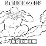 using my own template for a reason | STARE CODE SEBEE? TINK TINK TINK | image tagged in tink mark tink | made w/ Imgflip meme maker
