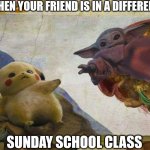Friends torn appart | WHEN YOUR FRIEND IS IN A DIFFERENT; SUNDAY SCHOOL CLASS | image tagged in pikachu and baby yoda,dank,christian,memes,r/dankchristianmemes | made w/ Imgflip meme maker