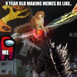 8 year old be like.. [flamingo and cheems and among us and gun] | 8 YEAR OLD MAKING MEMES BE LIKE.. ME | image tagged in mothra vs godzilla tokyo s o s,kaiju,godzilla | made w/ Imgflip meme maker