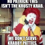 Ronald McDonald on the phone | NO PATRICK, THIS ISN'T THE KRUSTY KRAB. WE DON'T SERVE KRABBY PATTIES. | image tagged in ronald mcdonald on the phone | made w/ Imgflip meme maker
