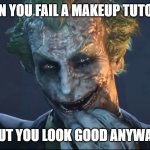 When you fail a makeup tutorial | WHEN YOU FAIL A MAKEUP TUTORIAL; BUT YOU LOOK GOOD ANYWAY. | image tagged in joker,arkham-city,clown applying makeup,sick joker | made w/ Imgflip meme maker