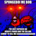 Spongeboy me Bob | SPONGEBOI ME BOB; I'VE JUST EXPOSED JOE BIDEN'S FRAUD AND THE CIA ARE COMIN' TO KILL ME! AGAGAGAGAGAGAGAR | image tagged in spongeboy me bob | made w/ Imgflip meme maker