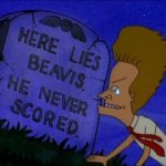 Here lies Beavis, He never scored meme