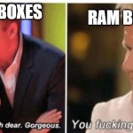 Not all boxes are equal | RAM BOXES; GPU BOXES | image tagged in gordon ramsay gorgeous donkey,gpu,pc gaming,pc,ram,tech | made w/ Imgflip meme maker