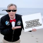 Bill Nye is a wise guy | USING HACKS ACTUALLY MEANS YOU SUCK AT THE SUBJECT SINCE YOU NEED ASSISTANCE IN DOING IT | image tagged in bill nye blank sign | made w/ Imgflip meme maker