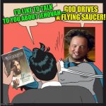Batman Slapping Jehovah's Witness | I'D LIKE TO TALK TO YOU ABOUT JEHOVAH---; GOD DRIVES A FLYING SAUCER! | image tagged in batman slapping jehovah's witness | made w/ Imgflip meme maker