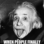 Einstein | WHEN PEOPLE FINALLY ASK FOR YOUR OPINION | image tagged in einstein | made w/ Imgflip meme maker