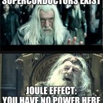 No joule effect | SUPERCONDUCTORS EXIST; JOULE EFFECT: YOU HAVE NO POWER HERE | image tagged in you have no power here,joule effect,physics,heat | made w/ Imgflip meme maker