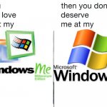 if you don't love me at my Windows Version | image tagged in if you don't love me at my,windows,windows xp,windows me | made w/ Imgflip meme maker