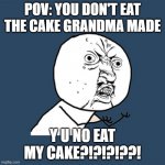 Y U No | POV: YOU DON'T EAT THE CAKE GRANDMA MADE Y U NO EAT MY CAKE?!?!?!??! | image tagged in memes,y u no | made w/ Imgflip meme maker