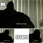 I hate essays | ME:; ESSAYS | image tagged in it scares me | made w/ Imgflip meme maker