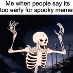 Doot doot. | Me when people say its too early for spooky memes | image tagged in angry skeleton | made w/ Imgflip meme maker