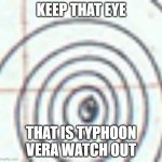 keep that eye out! | KEEP THAT EYE; THAT IS TYPHOON VERA WATCH OUT | image tagged in eye | made w/ Imgflip meme maker