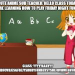 When u have a cute anime sub that lets you play fnf for the whole entire day in class. | CUTE ANIME SUB TEACHER: HELLO CLASS TODAY WE ARE LEARNING HOW TO PLAY FRIDAY NIGHT FUNKIN!! CLASS: YYYYYAAAYYY HUSHDFCVBJESGFBEJYSRUDYFHNBEVSYSHEFBVHWEGVFRGESR | image tagged in anime teacher | made w/ Imgflip meme maker