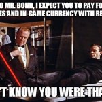 Goldfinger laser | NO MR. BOND, I EXPECT YOU TO PAY FOR LOOT BOXES AND IN-GAME CURRENCY WITH REAL MONEY; I DIDN'T KNOW YOU WERE THAT EVIL | image tagged in goldfinger laser | made w/ Imgflip meme maker