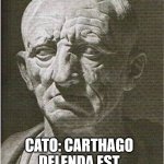 carthago delenda est | *NO ONE*
*ASSOULUTLY NOT A SINGLE SOUL*; CATO: CARTHAGO DELENDA EST | image tagged in cato the elder,carthago,ancient rome,roman republic | made w/ Imgflip meme maker