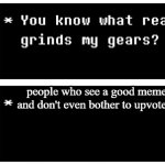 everyone hates this | people who see a good meme and don't even bother to upvote it | image tagged in you know what really grinds my gears flowey edition | made w/ Imgflip meme maker