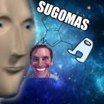 sugomas | SUGOMAS | image tagged in surreal | made w/ Imgflip meme maker