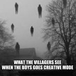Me and the Boys in Creative Mode | WHAT THE VILLAGERS SEE WHEN THE BOYS GOES CREATIVE MODE | image tagged in me and the boys in creative mode | made w/ Imgflip meme maker