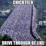 Y E S | CHICK FIL A; DRIVE THROUGH BE LIKE | image tagged in worlds biggest traffic jam | made w/ Imgflip meme maker