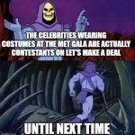 Skeletor advice | THE CELEBRITIES WEARING COSTUMES AT THE MET GALA ARE ACTUALLY CONTESTANTS ON LET'S MAKE A DEAL; UNTIL NEXT TIME | image tagged in skeletor advice,fiction,joke,game show | made w/ Imgflip meme maker