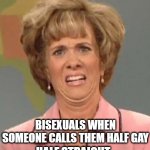 Disgusted Kristin Wiig | BISEXUALS WHEN SOMEONE CALLS THEM HALF GAY HALF STRAIGHT | image tagged in disgusted kristin wiig | made w/ Imgflip meme maker