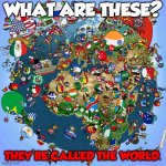 They're called the world. | WHAT ARE THESE? THEY'RE CALLED THE WORLD. | image tagged in countryballs | made w/ Imgflip meme maker