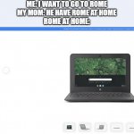 Just take out the "Ch" | ME: I WANT TO GO TO ROME
MY MOM: HE HAVE ROME AT HOME
ROME AT HOME: | image tagged in chromebook long name,rome | made w/ Imgflip meme maker