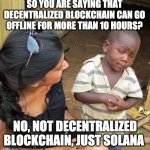 SOLANA DOWN | SO YOU ARE SAYING THAT DECENTRALIZED BLOCKCHAIN CAN GO OFFLINE FOR MORE THAN 10 HOURS? NO, NOT DECENTRALIZED BLOCKCHAIN, JUST SOLANA | image tagged in skeptical black boy | made w/ Imgflip meme maker