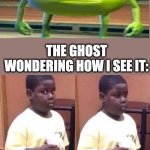 I never said she stole my money | ME: STARES IN THE CORNER OF MY ROOM AT NIGHTTIME PRETENDING TO SEE A GHOST; THE GHOST WONDERING HOW I SEE IT: | image tagged in awkward black kid,same,ghost,mike wazowski | made w/ Imgflip meme maker