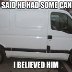 Blank White Van | HE SAID HE HAD SOME CANDY I BELIEVED HIM | image tagged in blank white van | made w/ Imgflip meme maker