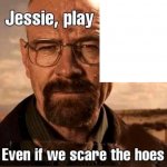 Jesse play X even if we scare the hoes