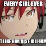 Karma If you don't like it, just kill him | EVERY GIRL EVER; YOU DONT LIKE HIM JUST KILL HIM (HEART) | image tagged in karma if you don't like it just kill him | made w/ Imgflip meme maker