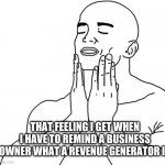 Feels Good Man | THAT FEELING I GET WHEN I HAVE TO REMIND A BUSINESS OWNER WHAT A REVENUE GENERATOR IS | image tagged in feels good man | made w/ Imgflip meme maker