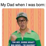 Why Dad.. why… | Nobody:; My Dad when I was born: | image tagged in steve blues clues | made w/ Imgflip meme maker