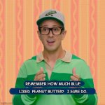 Blues Clues | REMEMBER HOW MUCH BLUE; LIKED  PEANUT BUTTER?   I SURE DO. | image tagged in blues clues | made w/ Imgflip meme maker
