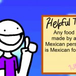 Helpful Tip | Any food made by a Mexican person is Mexican food. | image tagged in helpful tip | made w/ Imgflip meme maker