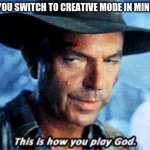 he's not wrong | WHEN YOU SWITCH TO CREATIVE MODE IN MINECRAFT | image tagged in this is how you play god,fun,memes | made w/ Imgflip meme maker