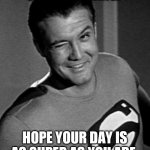 Superman Wink | GOOD MORNING. HOPE YOUR DAY IS AS SUPER AS YOU ARE | image tagged in superman wink | made w/ Imgflip meme maker