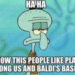 Squidward among us and baldi's basic's | HA HA; HOW THIS PEOPLE LIKE PLAY AMONG US AND BALDI'S BASIC'S | image tagged in squidward meme,memes,baldi,among us | made w/ Imgflip meme maker